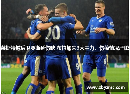 莱斯特城后卫贾斯延伤缺 布拉加失3大主力,伤停情况严峻