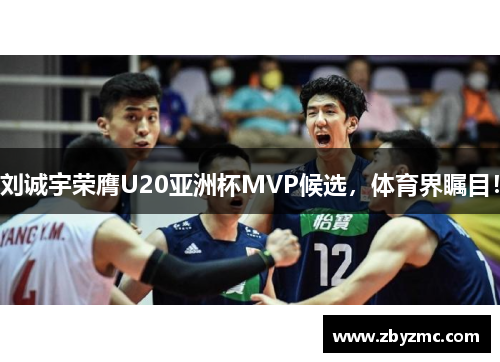刘诚宇荣膺U20亚洲杯MVP候选，体育界瞩目！
