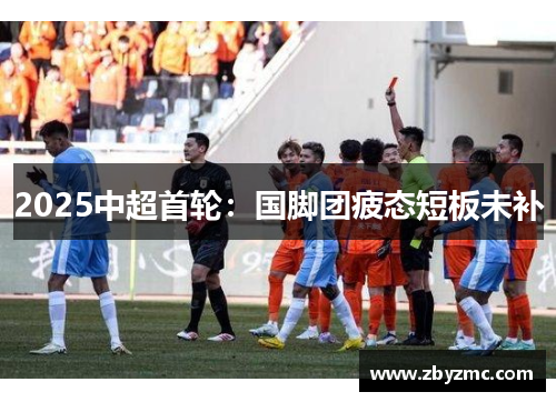 2025中超首轮:国脚团疲态短板未补